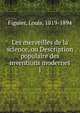 Les merveilles de la science, ou Description populaire des inventions modernes. 1, Figuier Louis 