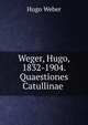Weger, Hugo, 1832-1904. Quaestiones Catullinae, Hugo Weber 