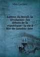 Lettres du Br?sil: la r?volution--les d?buts de la r?publique--la vie ? Rio-de-Janeiro--une ., Max Leclerc 