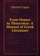 From Homer to Theocritus: A Manual of Greek Literature, Edward Capps 