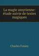 La magie assyrienne: ?tude suivie de textes magiques, Charles Fossey 