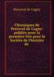Chroniques de Perceval de Cagny: publi?e pour la premi?re fois pour la Soci?t? de l'histoire de ., Perceval de Cagny 