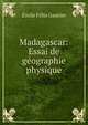 Madagascar: Essai de g?ographie physique, Emile Felix Gautier 