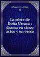 La c?rte de Do?a Urraca : drama en cinco actos y en verso, M. Alvarez y Arias 
