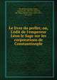 Le livre du pre?fet; ou, L'e?dit de l'empereur Le?on le Sage sur les corporations de Constantinople, Byzantine Empire. Laws, statutes etc., 866-911 (Leo VI, the Wise),Nicole, Jules, 1842-1921, ed. and tr 