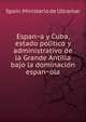 Espan?a y Cuba, estado poli?tico y administrativo de la Grande Antilla bajo la dominacio?n espan?ola, Spain. Ministerio de Ultramar 
