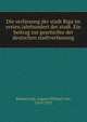 Die verfassung der stadt Riga im ersten jahrhundert der stadt. Ein beitrag zur geschichte der deutschen stadtverfassung, Bulmerincq, August Michael von, 1859-1933 
