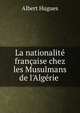 La nationalit? fran?aise chez les Musulmans de l'Alg?rie ., Albert Hugues 