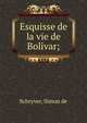 Esquisse de la vie de Bolivar;, Schryver, Simon de 