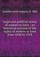 Legal and political status of women in Iowa : an historical account of the rights of women in Iowa from 1838 to 1918, Gallaher, Ruth Augusta, b. 1882 