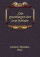 . Die grundlagen der psychologie, Ziehen, Theodor, 1862- 