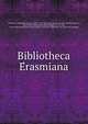 Bibliotheca E?rasmiana, [Haeghen, Ferdinand van der], 1830-1913. [from old catalog],Arnold, Thomas James I., [from old catalog] joint author,Berghe, R. van den, [from old catalog] joint author,Ghent. Universite?. Bibliothe?que. [from old catalog] 