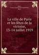 La ville de Paris et les fetes de la victoire, 13-14 juillet 1919, Paris, France. Conseil municipal,Weiss, Ren? 