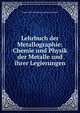 Lehrbuch der Metallographie: Chemie und Physik der Metalle und ihrer Legierungen, Gustav Heinrich Johann Apollon Tammann 