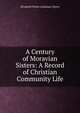 A Century of Moravian Sisters: A Record of Christian Community Life, Elizabeth Fetter (Lehman) Myers 