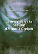 Le myst?re de la passion d'Arnould Greban, Arnoul Greban 