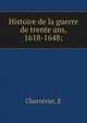 Histoire de la guerre de trente ans, 1618-1648;, E. Charve?riat 