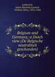 Belgium and Germany; a Dutch view (De Belgische neutraliteit geschonden), Labberton, Johan Hendrik,Leonard, William Ellery, 1876-1944 