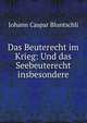 Das Beuterecht im Krieg: Und das Seebeuterecht insbesondere, Johann Caspar Bluntschli 