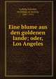Eine blume aus den goldenen lande; oder, Los Angeles, Ludwig Salvator, Archduke of Austria, 1847-1915 