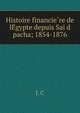 Histoire financie?re de lE?gypte depuis Sai?d pacha; 1854-1876, J. C 