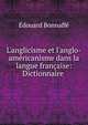 L'anglicisme et l'anglo-am?ricanisme dans la langue fran?aise: Dictionnaire ., Edouard Bonnaffe 