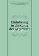 Einfu?hrung in die Kunst der Gegenwart, Martersteig, Max, b. 1853,Walzel, Oskar Franz, 1864-1944,Deri, Max, b. 1878,Dessoir, Max, 1867-1947,Schering, Arnold, 1877-1941,Kronacher, Alwin, 1880- 