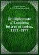 Un diplomate a? Londres; lettres et notes, 1871-1877, Gavard, Charles, d. 1893. [from old catalog] 
