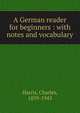 A German reader for beginners : with notes and vocabulary, Harris, Charles, 1859-1943 