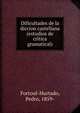 Dificultades de la diccion castellana (estudios de cri?tica gramatical), Fortoul-Hurtado, Pedro, 1859- 