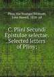 C. Plini Secundi Epistulae selectae. Selected letters of Pliny;, Pliny, the Younger,Westcott, John Howell, 1858- ed 
