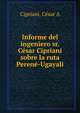 Informe del ingeniero sr. Cesar Cipriani sobre la ruta Perene-Ugayali, Cesar A. Cipriani 
