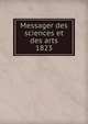 Messager des sciences et des arts. 1823, Soci?t? royale des beaux-arts et de lettres de Gand,Soci?t? Royale d'agriculture et de botanique de Gand 