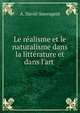 Le r?alisme et le naturalisme dans la litt?rature et dans l'art ., A. David-Sauvageot 