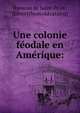 Une colonie fe?odale en Ame?rique:, Rameau de Saint-Pe?re, [Edme] [from old catalog] 