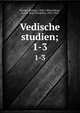 Vedische studien;. 1-3, Pischel, Richard, 1849-1908,Geldner, Karl F. (Karl Friedrich), 1853-1929 