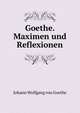 Goethe. Maximen und Reflexionen, Johann Wolfgang Goethe 