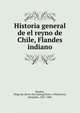 Historia general de el reyno de Chile, Flandes indiano, Rosales, Diego de. [from old catalog],Vicun?a Mackenna, Benjami?n, 1831-1886 