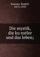 Die mystik, die ku?nstler und das leben;, Kassner, Rudolf, 1873-1959 