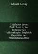 Leitfaden beim Praktikum in der Botanischen Mikroskopie: Zugleich Grundriss der Pflanzenanatomie, Eduard Giltay 
