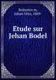 E?tude sur Jehan Bodel, Rohnstro?m, Johan Otto, 1869- 
