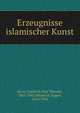 Erzeugnisse islamischer Kunst, Sarre, Friedrich Paul Theodor, 1865-1945,Mittwoch, Eugen, 1876-1942 