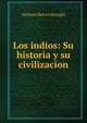 Los indios: Su historia y su civilizacion, Antonio Batres Jauregui 
