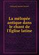 La m?lop?e antique dans le chant de l'?glise latine, Fr[an?ois] Auguste Gevaert 
