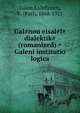 Gal?nou eisal?l? dialektik? (romanized) = Galeni institutio logica, Galen,Kalbfleisch, K. (Karl), 1868-1921 