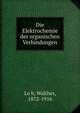 Die Elektrochemie der organischen Verbindungen, Lo?b, Walther, 1872-1916 