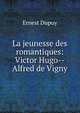La jeunesse des romantiques: Victor Hugo--Alfred de Vigny, Ernest Dupuy 