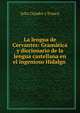 La lengua de Cervantes: Gram?tica y diccionario de la lengua castellana en el ingenioso Hidalgo ., Julio Cejador y Frauca 