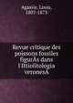 Revue critique des poissons fossiles figur?s dans l'Ittiolitologia verones?, Louis Agassiz 