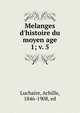 Melanges d`histoire du moyen age. 1; v. 5, Luchaire, Achille, 1846-1908, ed 